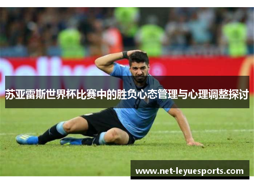 苏亚雷斯世界杯比赛中的胜负心态管理与心理调整探讨