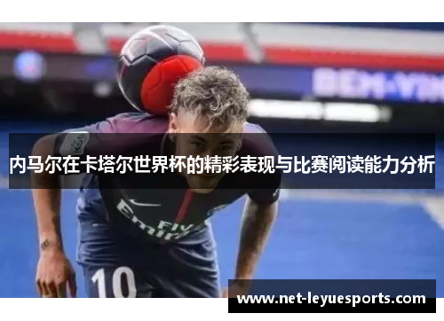 内马尔在卡塔尔世界杯的精彩表现与比赛阅读能力分析