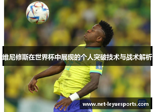 维尼修斯在世界杯中展现的个人突破技术与战术解析