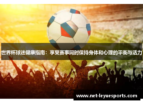 世界杯球迷健康指南：享受赛事同时保持身体和心理的平衡与活力