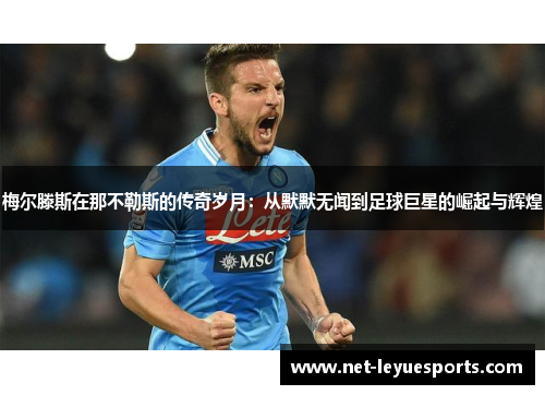 梅尔滕斯在那不勒斯的传奇岁月：从默默无闻到足球巨星的崛起与辉煌