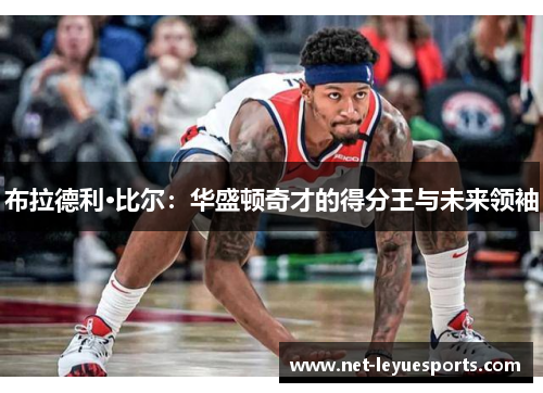 布拉德利·比尔：华盛顿奇才的得分王与未来领袖