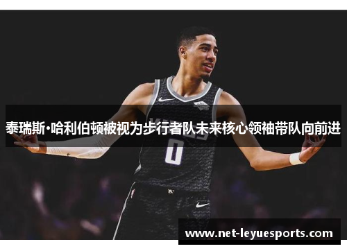 泰瑞斯·哈利伯顿被视为步行者队未来核心领袖带队向前进