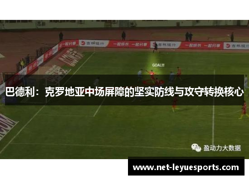巴德利：克罗地亚中场屏障的坚实防线与攻守转换核心