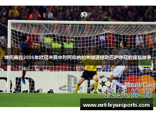 埃托奥在2006年欧冠决赛中对阿森纳的关键进球助巴萨夺冠的背后故事