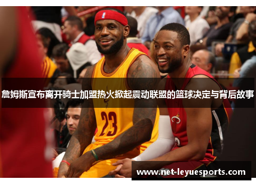 詹姆斯宣布离开骑士加盟热火掀起震动联盟的篮球决定与背后故事