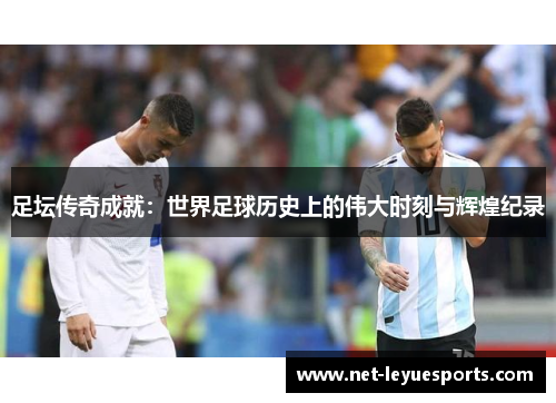 足坛传奇成就：世界足球历史上的伟大时刻与辉煌纪录