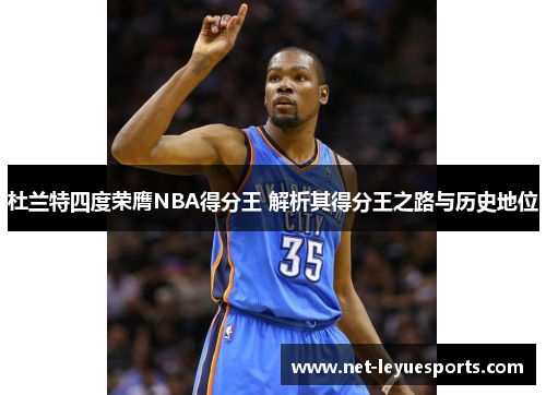 杜兰特四度荣膺NBA得分王 解析其得分王之路与历史地位
