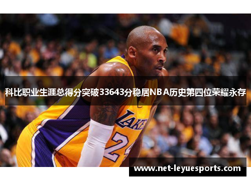 科比职业生涯总得分突破33643分稳居NBA历史第四位荣耀永存