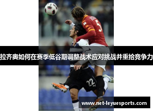 拉齐奥如何在赛季低谷期调整战术应对挑战并重拾竞争力