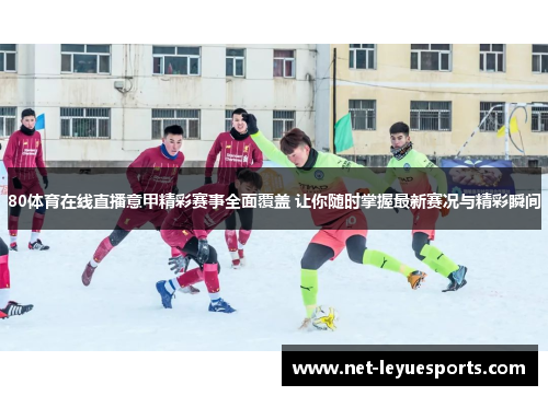 80体育在线直播意甲精彩赛事全面覆盖 让你随时掌握最新赛况与精彩瞬间