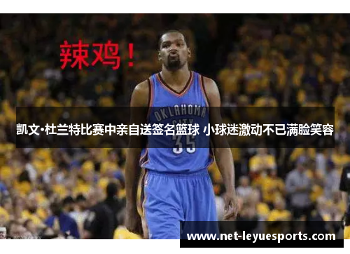 凯文·杜兰特比赛中亲自送签名篮球 小球迷激动不已满脸笑容