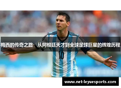 梅西的传奇之路：从阿根廷天才到全球足球巨星的辉煌历程