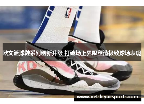 欧文篮球鞋系列创新升级 打破场上界限塑造极致球场表现