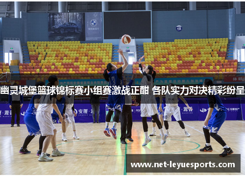 幽灵城堡篮球锦标赛小组赛激战正酣 各队实力对决精彩纷呈