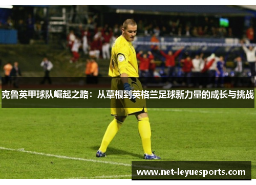 克鲁英甲球队崛起之路：从草根到英格兰足球新力量的成长与挑战