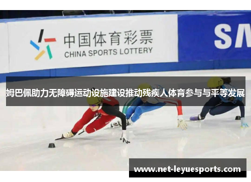 姆巴佩助力无障碍运动设施建设推动残疾人体育参与与平等发展