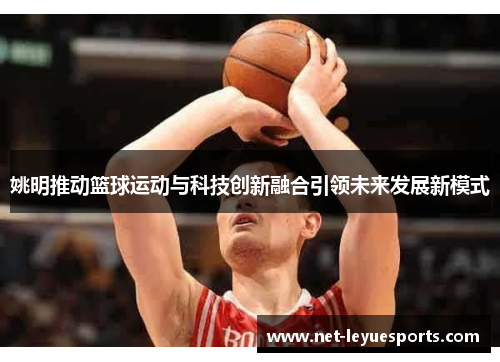 姚明推动篮球运动与科技创新融合引领未来发展新模式