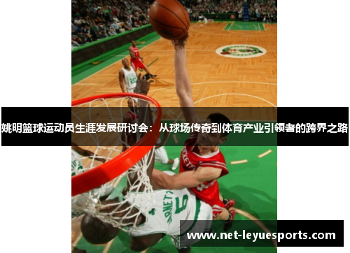 姚明篮球运动员生涯发展研讨会：从球场传奇到体育产业引领者的跨界之路