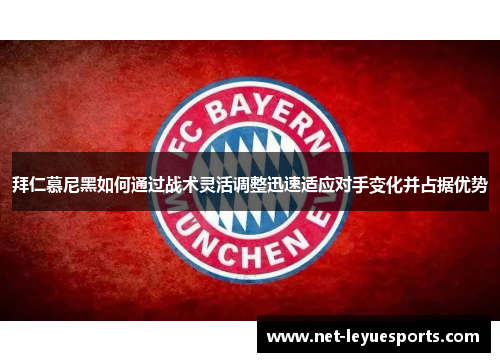 拜仁慕尼黑如何通过战术灵活调整迅速适应对手变化并占据优势
