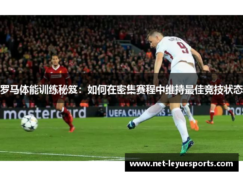 罗马体能训练秘笈：如何在密集赛程中维持最佳竞技状态