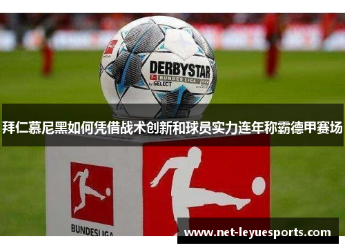 拜仁慕尼黑如何凭借战术创新和球员实力连年称霸德甲赛场