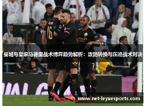 曼城与皇家马德里战术博弈趋势解析：攻防转换与压迫战术对决