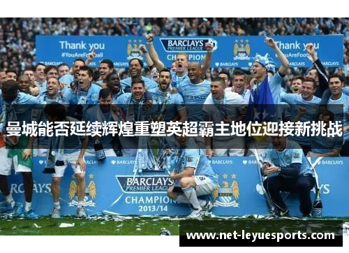 曼城能否延续辉煌重塑英超霸主地位迎接新挑战