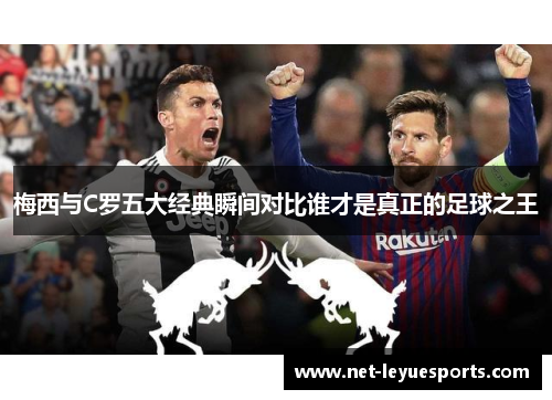 梅西与C罗五大经典瞬间对比谁才是真正的足球之王