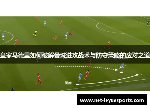 皇家马德里如何破解曼城进攻战术与防守策略的应对之道