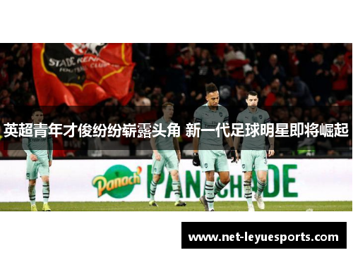 英超青年才俊纷纷崭露头角 新一代足球明星即将崛起