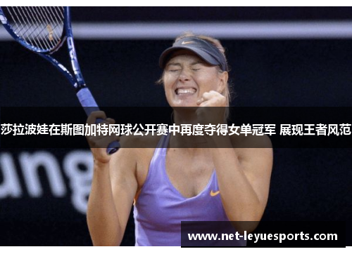 莎拉波娃在斯图加特网球公开赛中再度夺得女单冠军 展现王者风范