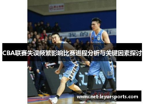 CBA联赛失误频繁影响比赛进程分析与关键因素探讨