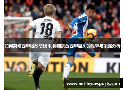 如何突破西甲强敌防线 利物浦挑战西甲巨头的胜算与策略分析