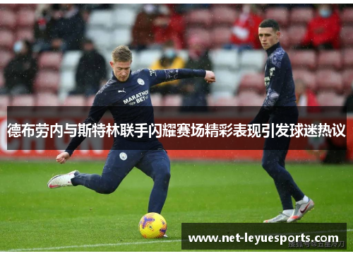 德布劳内与斯特林联手闪耀赛场精彩表现引发球迷热议