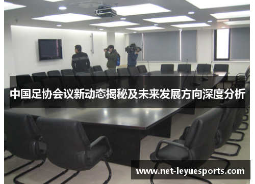 中国足协会议新动态揭秘及未来发展方向深度分析