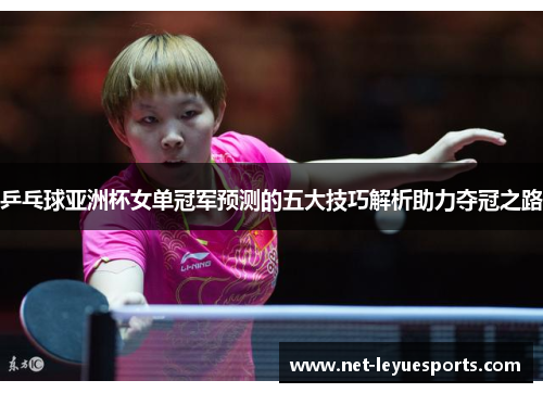 乒乓球亚洲杯女单冠军预测的五大技巧解析助力夺冠之路