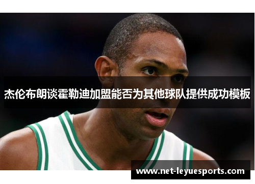 杰伦布朗谈霍勒迪加盟能否为其他球队提供成功模板
