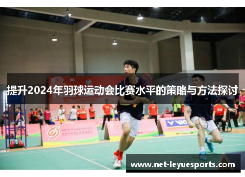 提升2024年羽球运动会比赛水平的策略与方法探讨