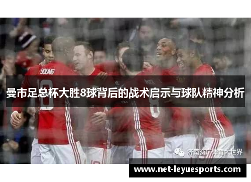 曼市足总杯大胜8球背后的战术启示与球队精神分析