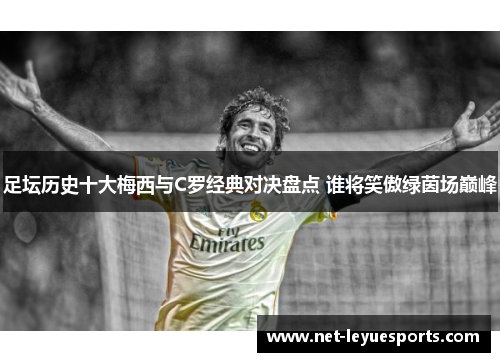 足坛历史十大梅西与C罗经典对决盘点 谁将笑傲绿茵场巅峰