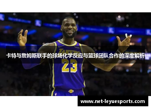 卡特与詹姆斯联手的球场化学反应与篮球团队合作的深度解析