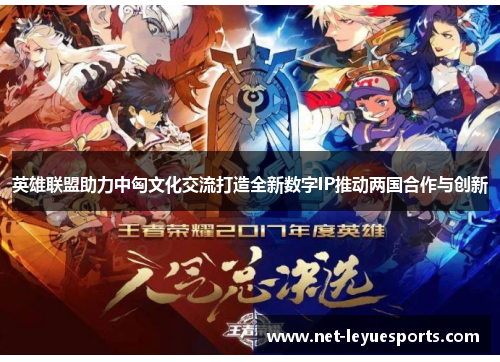 英雄联盟助力中匈文化交流打造全新数字IP推动两国合作与创新