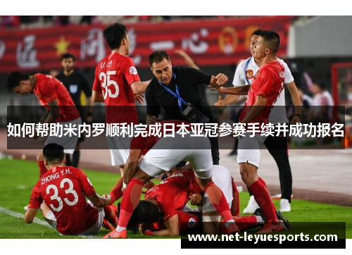 如何帮助米内罗顺利完成日本亚冠参赛手续并成功报名