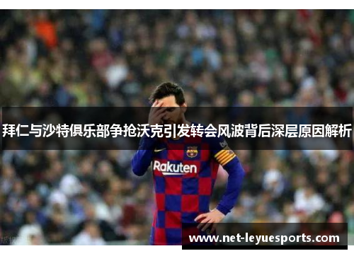 拜仁与沙特俱乐部争抢沃克引发转会风波背后深层原因解析