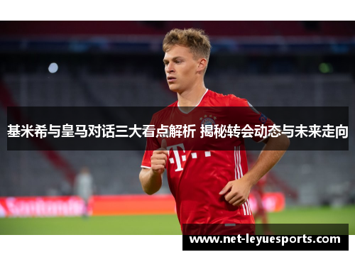 基米希与皇马对话三大看点解析 揭秘转会动态与未来走向