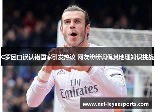 C罗因口误认错国家引发热议 网友纷纷调侃其地理知识挑战