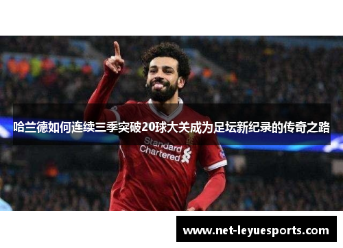 哈兰德如何连续三季突破20球大关成为足坛新纪录的传奇之路
