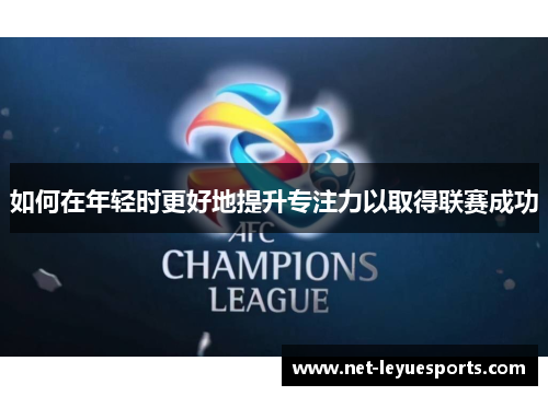 如何在年轻时更好地提升专注力以取得联赛成功
