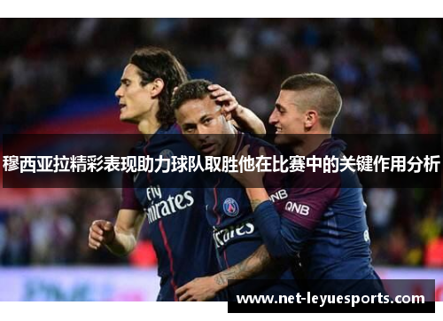 穆西亚拉精彩表现助力球队取胜他在比赛中的关键作用分析